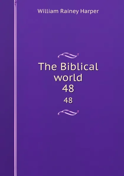 Обложка книги The Biblical world. 48, William Rainey Harper