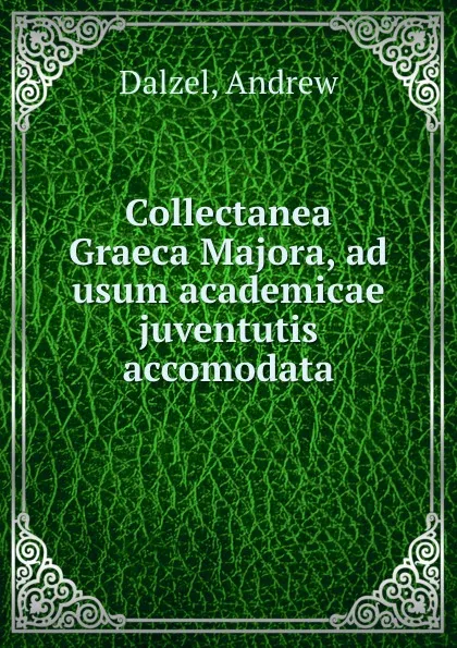 Обложка книги Collectanea Graeca Majora, ad usum academicae juventutis accomodata, Andrew Dalzel