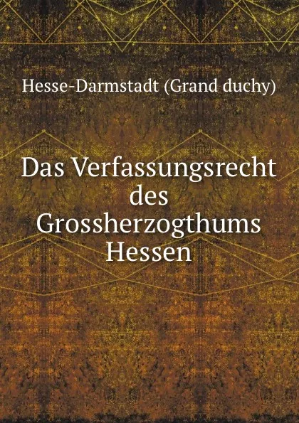 Обложка книги Das Verfassungsrecht des Grossherzogthums Hessen, Hesse-Darmstadt Grand duchy