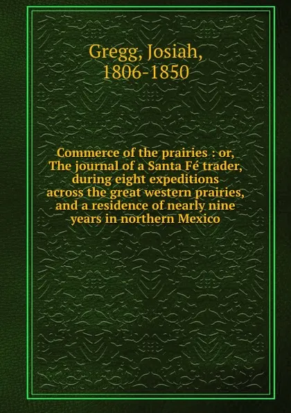 Обложка книги Commerce of the prairies : or, The journal of a Santa Fe trader, during eight expeditions across the great western prairies, and a residence of nearly nine years in northern Mexico, Josiah Gregg
