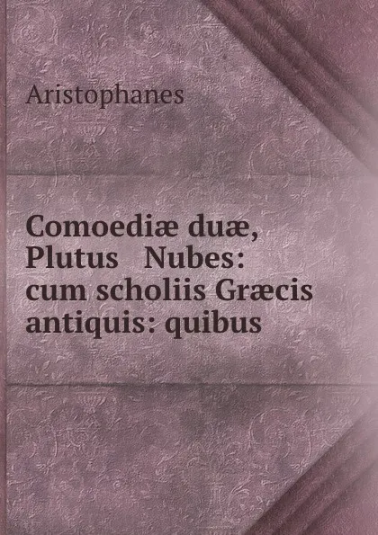 Обложка книги Comoediae duae, Plutus . Nubes: cum scholiis Graecis antiquis: quibus ., Aristophanis Ranae