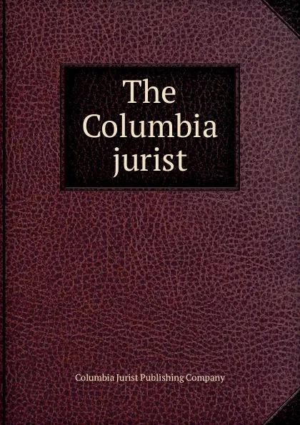 Обложка книги The Columbia jurist, Columbia Jurist Publishing