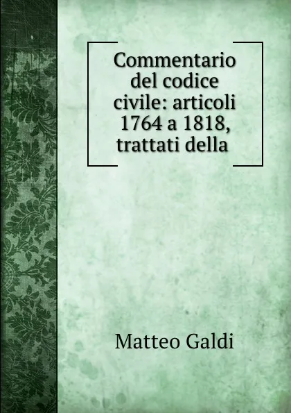 Обложка книги Commentario del codice civile: articoli 1764 a 1818, trattati della ., Matteo Galdi