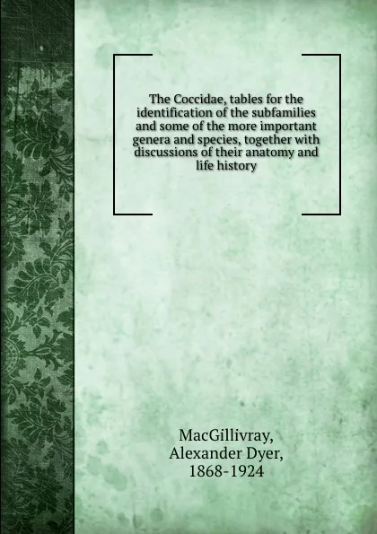 Обложка книги The Coccidae, tables for the identification of the subfamilies and some of the more important genera and species, together with discussions of their anatomy and life history, Alexander Dyer MacGillivray