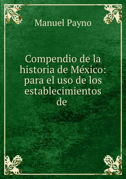 Обложка книги Compendio de la historia de Mexico: para el uso de los establecimientos de ., Manuel Payno