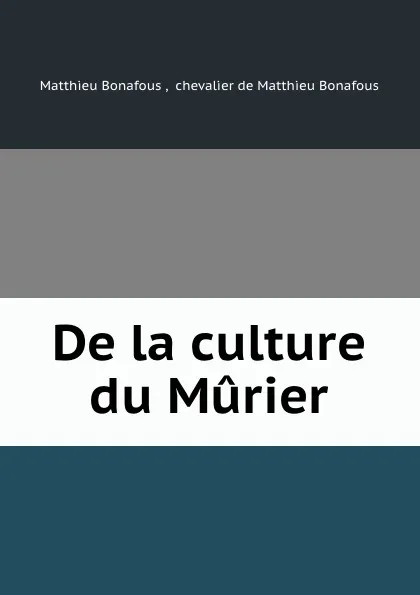 Обложка книги De la culture du Murier, Matthieu Bonafous