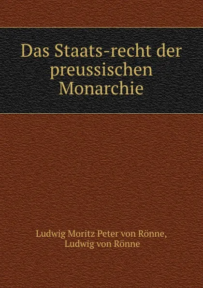 Обложка книги Das Staats-recht der preussischen Monarchie, Ludwig Moritz Peter von Rönne