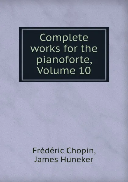 Обложка книги Complete works for the pianoforte, Volume 10, Frédéric Chopin