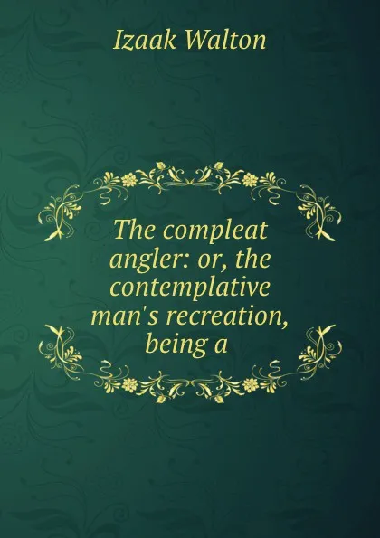 Обложка книги The compleat angler: or, the contemplative man.s recreation, being a ., Walton Izaak