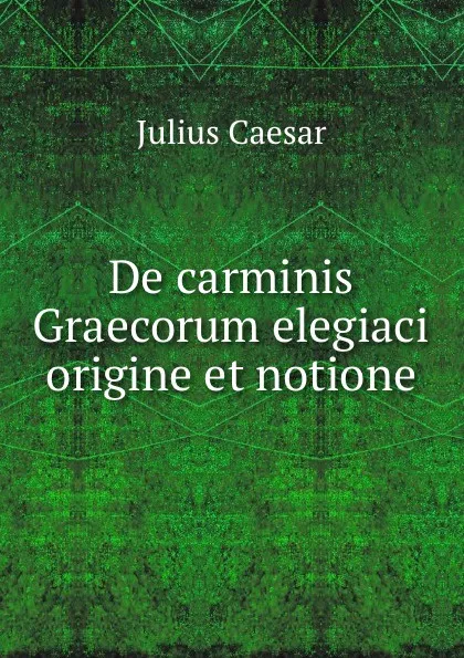 Обложка книги De carminis Graecorum elegiaci origine et notione, Julius Caesar