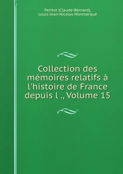 Обложка книги Collection des memoires relatifs a l.histoire de France depuis l ., Volume 15, Claude-Bernard