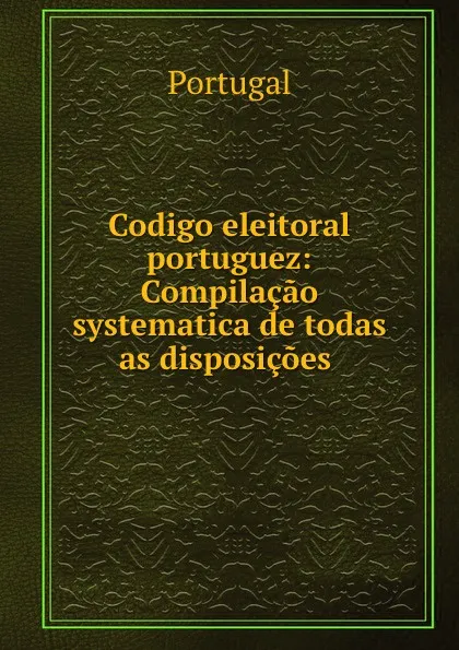 Обложка книги Codigo eleitoral portuguez: Compilacao systematica de todas as disposicoes ., Portugal