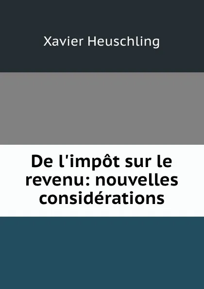 Обложка книги De l.impot sur le revenu: nouvelles considerations, Xavier Heuschling