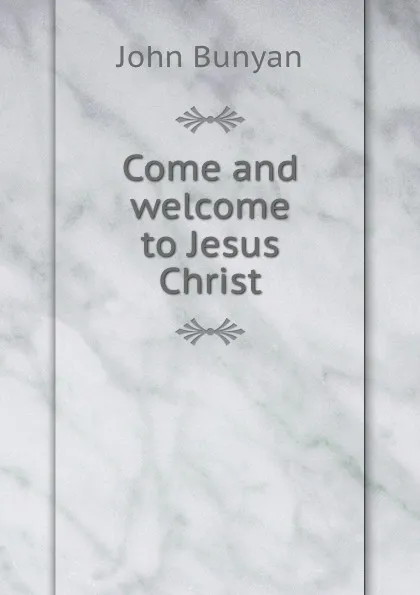 Обложка книги Come and welcome to Jesus Christ, John Bunyan