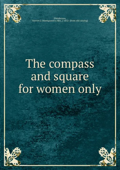 Обложка книги The compass and square for women only, Montgomery Henderson