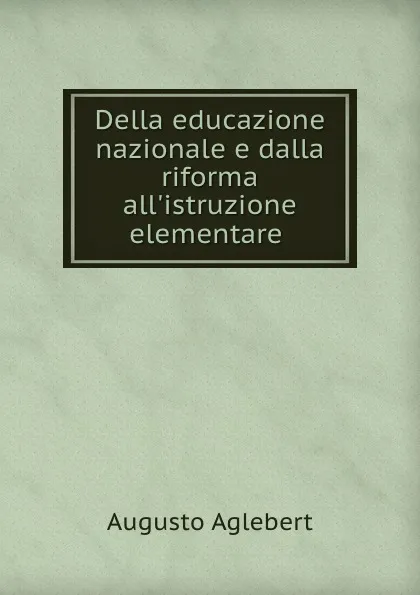 Обложка книги Della educazione nazionale e dalla riforma all.istruzione elementare ., Augusto Aglebert