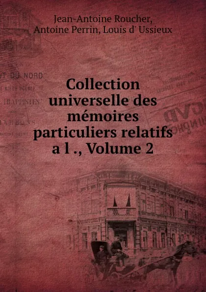 Обложка книги Collection universelle des memoires particuliers relatifs a l ., Volume 2, Jean-Antoine Roucher