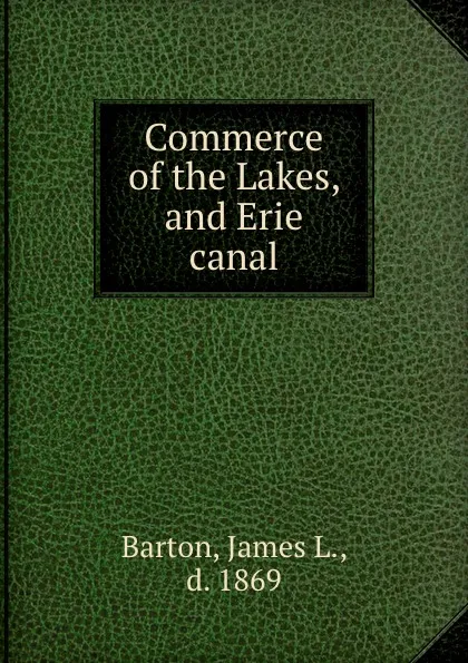 Обложка книги Commerce of the Lakes, and Erie canal, James L. Barton