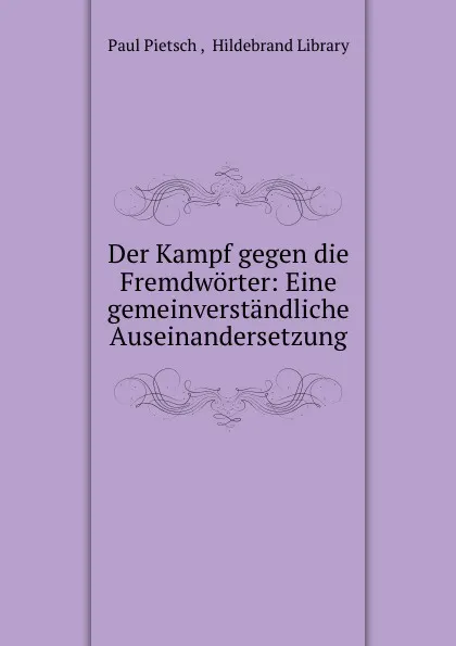 Обложка книги Der Kampf gegen die Fremdworter: Eine gemeinverstandliche Auseinandersetzung, Paul Pietsch