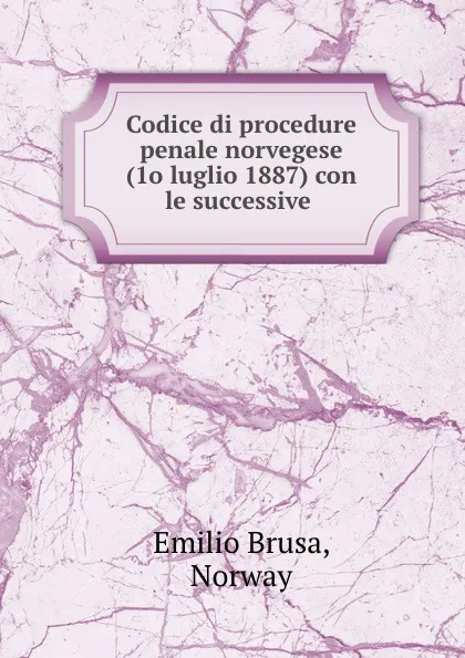 Обложка книги Codice di procedure penale norvegese (1o luglio 1887) con le successive ., Emilio Brusa