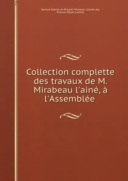 Обложка книги Collection complette des travaux de M. Mirabeau l.aine, a l.Assemblee ., Honoré-Gabriel de Riquetti Mirabeau