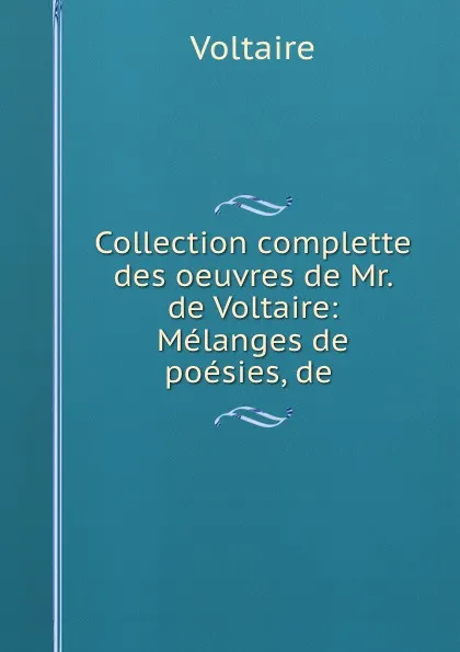 Обложка книги Collection complette des oeuvres de Mr. de Voltaire: Melanges de poesies, de ., Voltaire