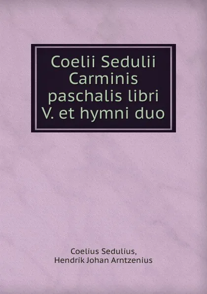 Обложка книги Coelii Sedulii    Carminis paschalis libri V. et hymni duo, Coelius Sedulius