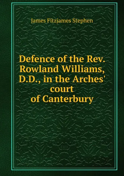Обложка книги Defence of the Rev. Rowland Williams, D.D., in the Arches. court of Canterbury, Stephen James Fitzjames