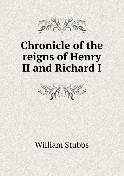 Обложка книги Chronicle of the reigns of Henry II and Richard I, William Stubbs