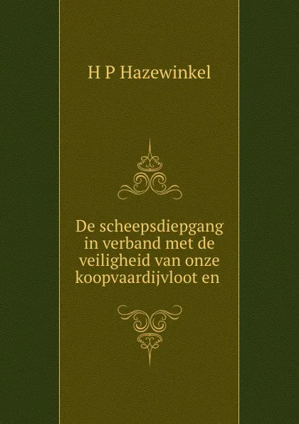 Обложка книги De scheepsdiepgang in verband met de veiligheid van onze koopvaardijvloot en ., H.P. Hazewinkel