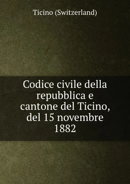 Обложка книги Codice civile della repubblica e cantone del Ticino, del 15 novembre 1882, Ticino Switzerland