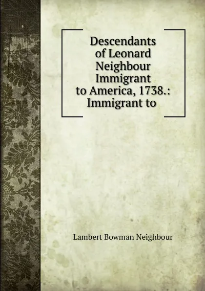 Обложка книги Descendants of Leonard Neighbour Immigrant to America, 1738.: Immigrant to ., Lambert Bowman Neighbour