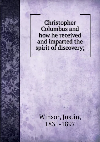 Обложка книги Christopher Columbus and how he received and imparted the spirit of discovery;, Justin Winsor