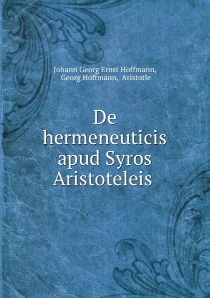 Обложка книги De hermeneuticis apud Syros Aristoteleis ., Johann Georg Ernst Hoffmann