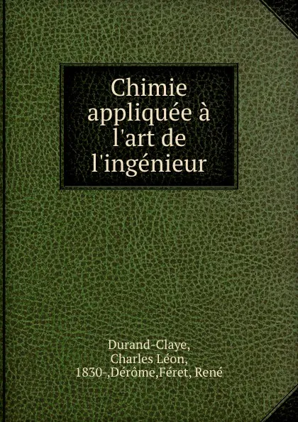 Обложка книги Chimie appliquee a l.art de l.ingenieur, Charles Léon Durand-Claye