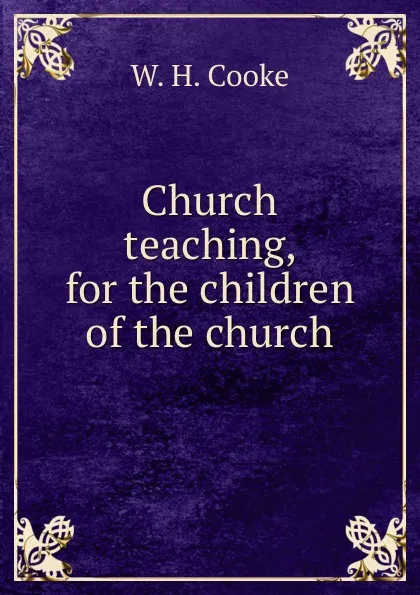 Обложка книги Church teaching, for the children of the church, W.H. Cooke