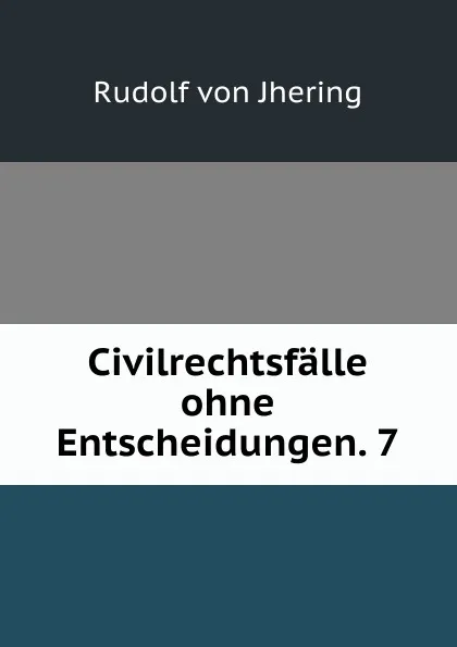 Обложка книги Civilrechtsfalle ohne Entscheidungen. 7, Rudolf von Jhering