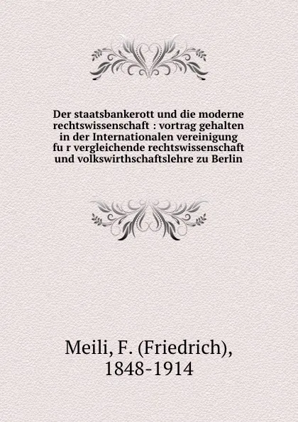 Обложка книги Der staatsbankerott und die moderne rechtswissenschaft : vortrag gehalten in der Internationalen vereinigung fur vergleichende rechtswissenschaft und volkswirthschaftslehre zu Berlin, Friedrich Meili