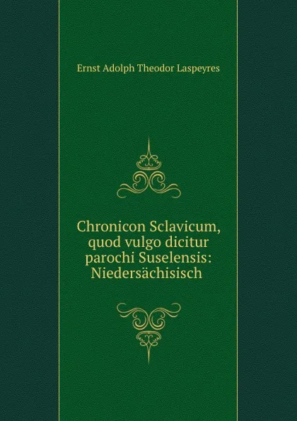 Обложка книги Chronicon Sclavicum, quod vulgo dicitur parochi Suselensis: Niedersachisisch ., Ernst Adolph Theodor Laspeyres