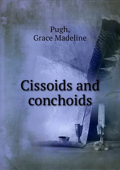 Обложка книги Cissoids and conchoids, Grace Madeline Pugh