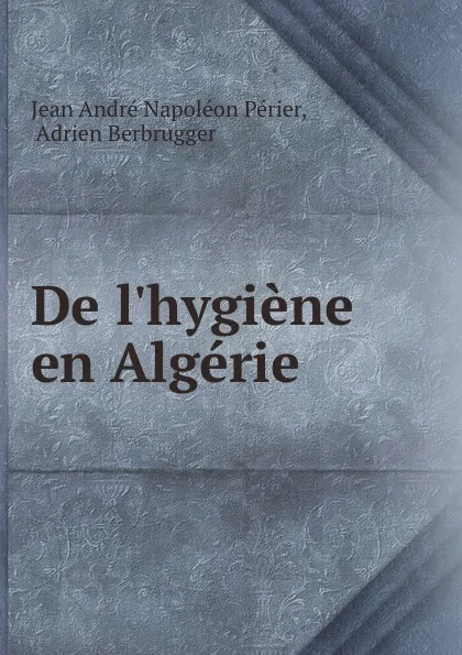 Обложка книги De l.hygiene en Algerie, Jean André Napoléon Périer