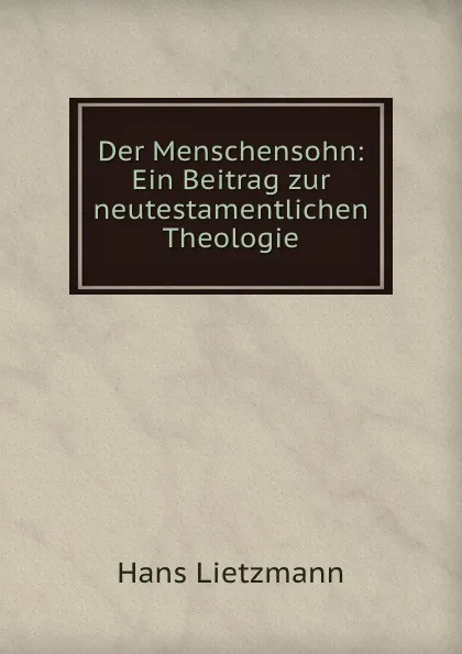 Обложка книги Der Menschensohn: Ein Beitrag zur neutestamentlichen Theologie, Hans Lietzmann