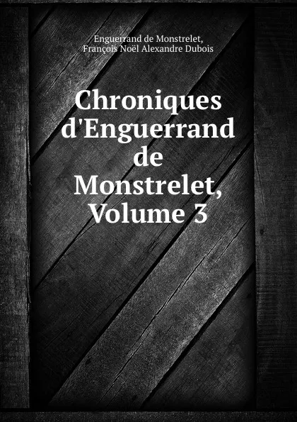 Обложка книги Chroniques d.Enguerrand de Monstrelet, Volume 3, Enguerrand de Monstrelet