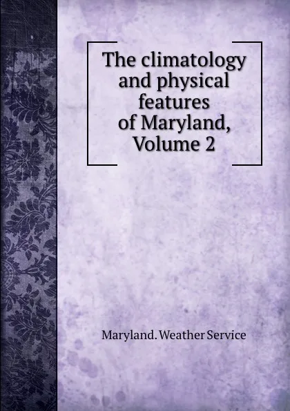 Обложка книги The climatology and physical features of Maryland, Volume 2, Maryland. Weather Service