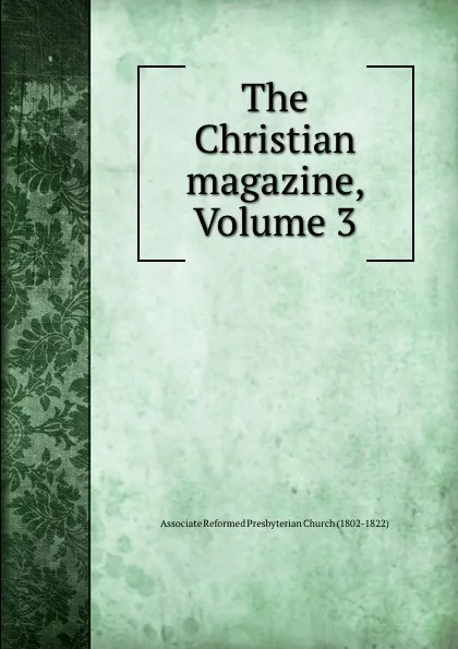 Обложка книги The Christian magazine, Volume 3, Associate Reformed Presbyterian Church