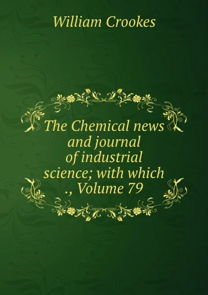 Обложка книги The Chemical news and journal of industrial science; with which ., Volume 79, Crookes William