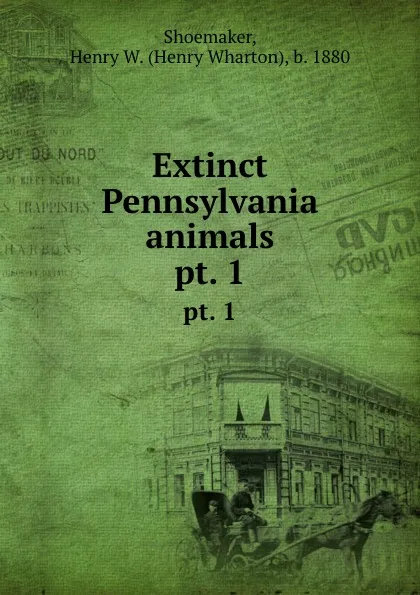 Обложка книги Extinct Pennsylvania animals. pt. 1, Henry Wharton Shoemaker