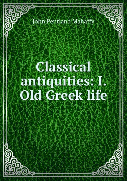 Обложка книги Classical antiquities: I. Old Greek life, Mahaffy John Pentland