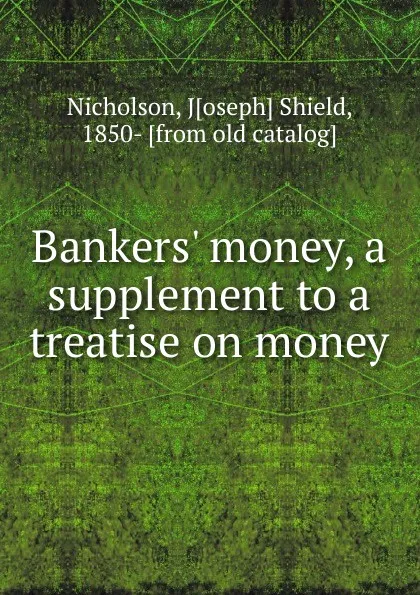 Обложка книги Bankers. money, a supplement to a treatise on money, Joseph Shield Nicholson