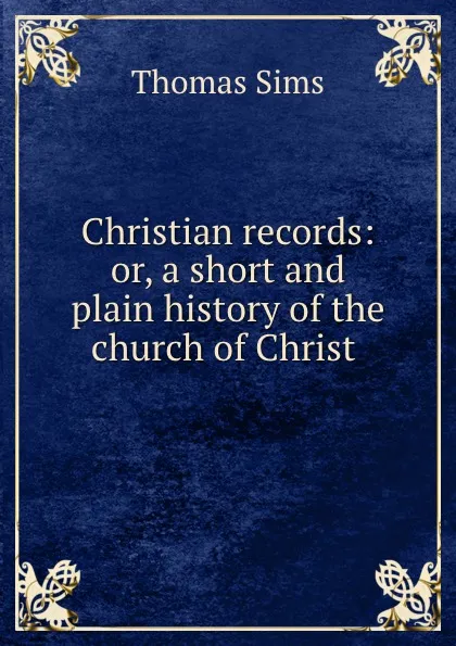 Обложка книги Christian records: or, a short and plain history of the church of Christ ., Thomas Sims